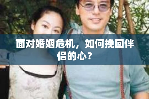 面对婚姻危机，如何挽回伴侣的心？
