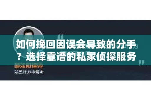 如何挽回因误会导致的分手?选择靠谱的私家侦探服务指南 如何挽回因误会导致的分手?选择靠谱的私家侦探服务指南