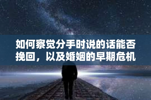 如何察觉分手时说的话能否挽回，以及婚姻的早期危机信号？