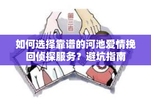 如何选择靠谱的河池爱情挽回侦探服务？避坑指南