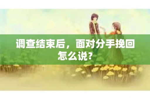 调查结束后，面对分手挽回怎么说？