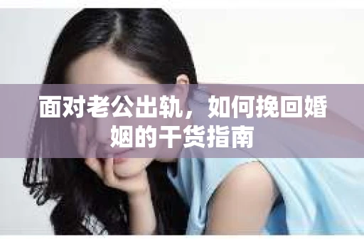 面对老公出轨，如何挽回婚姻的干货指南