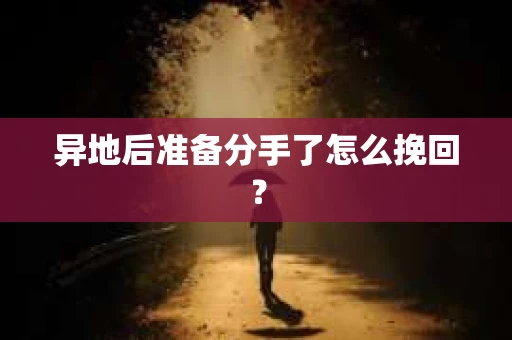 异地后准备分手了怎么挽回? 异地后准备分手了怎么挽回?