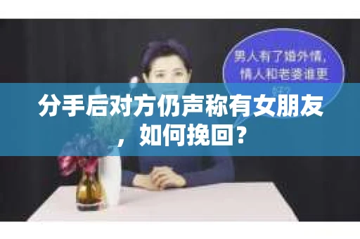 分手后对方仍声称有女朋友,如何挽回? 分手后对方仍声称有女朋友,如何挽回?
