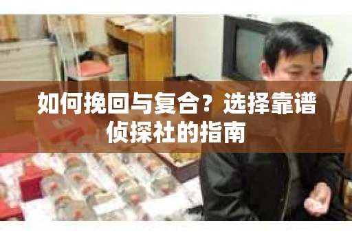 如何挽回与复合？选择靠谱侦探社的指南
