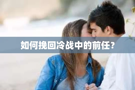 如何挽回冷战中的前任？
