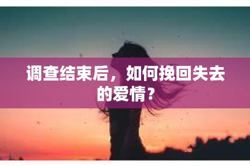 调查结束后，如何挽回失去的爱情？