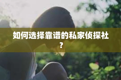 如何选择靠谱的私家侦探社？