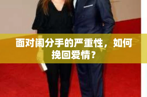 面对闹分手的严重性，如何挽回爱情？