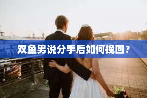 双鱼男说分手后如何挽回？
