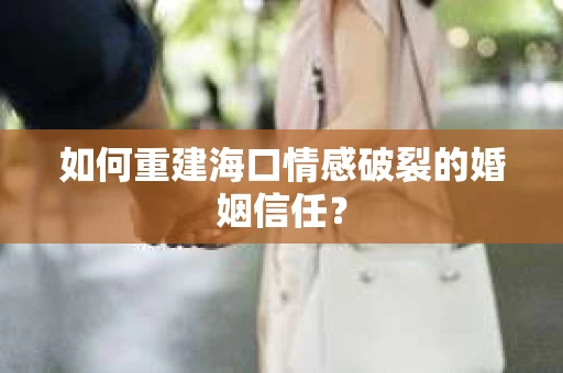 如何重建海口情感破裂的婚姻信任？