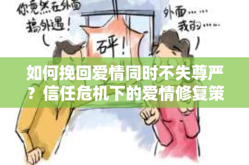 如何挽回爱情同时不失尊严？信任危机下的爱情修复策略