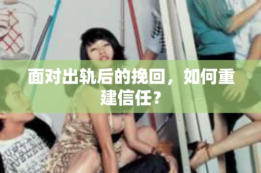 面对出轨后的挽回，如何重建信任？