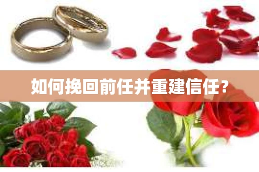 如何挽回前任并重建信任？