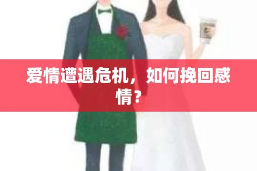 爱情遭遇危机，如何挽回感情？