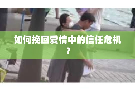 如何挽回爱情中的信任危机？