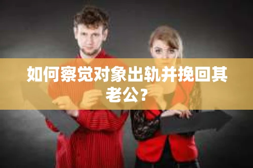 如何察觉对象出轨并挽回其老公? 如何察觉对象出轨并挽回其老公?