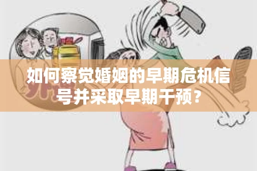 如何察觉婚姻的早期危机信号并采取早期干预？