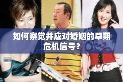 如何察觉并应对婚姻的早期危机信号？