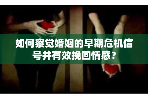如何察觉婚姻的早期危机信号并有效挽回情感? 如何察觉婚姻的早期危机信号并有效挽回情感?