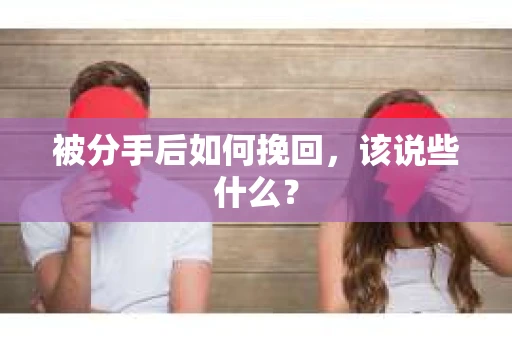 被分手后如何挽回，该说些什么？