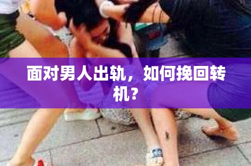 面对男人出轨，如何挽回转机？