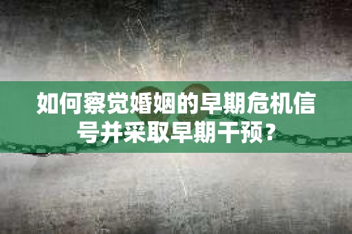 如何察觉婚姻的早期危机信号并采取早期干预？
