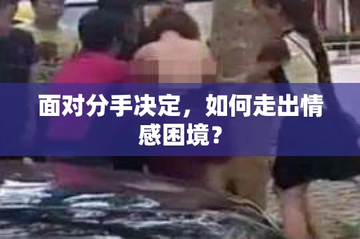 面对分手决定，如何走出情感困境？