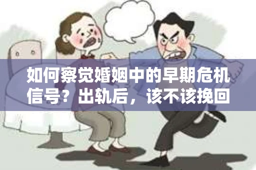如何察觉婚姻中的早期危机信号？出轨后，该不该挽回怎么办？