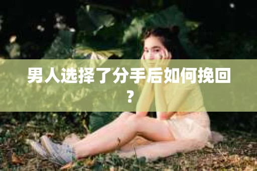 男人选择了分手后如何挽回？