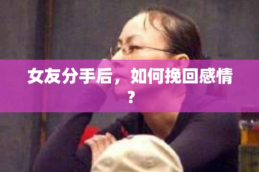 女友分手后,如何挽回感情? 女友分手后,如何挽回感情?