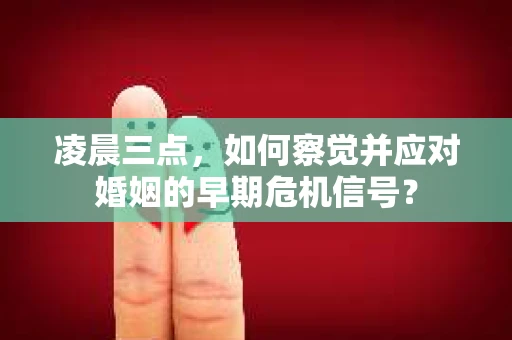 凌晨三点,如何察觉并应对婚姻的早期危机信号? 凌晨三点,如何察觉并应对婚姻的早期危机信号?