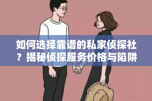 如何选择靠谱的私家侦探社？揭秘侦探服务价格与陷阱