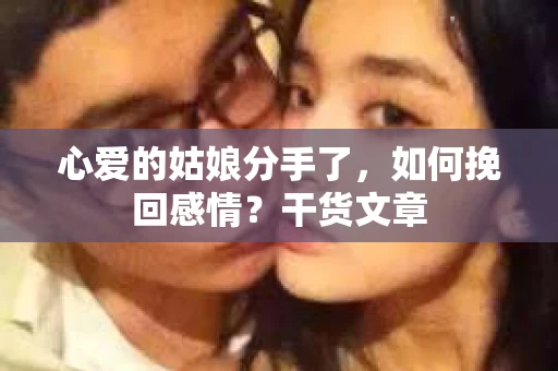 心爱的姑娘分手了，如何挽回感情？干货文章