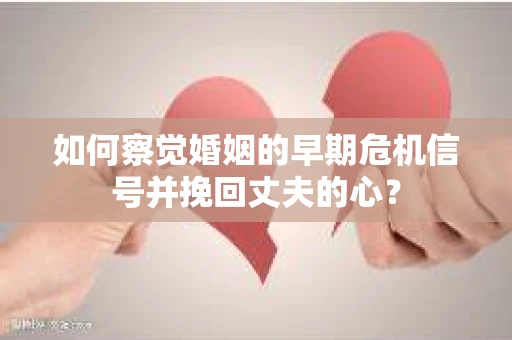 如何察觉婚姻的早期危机信号并挽回丈夫的心？