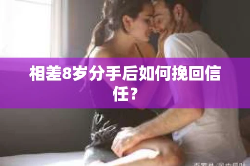 相差8岁分手后如何挽回信任？