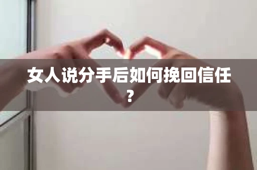 女人说分手后如何挽回信任？