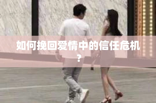 如何挽回爱情中的信任危机? 如何挽回爱情中的信任危机?