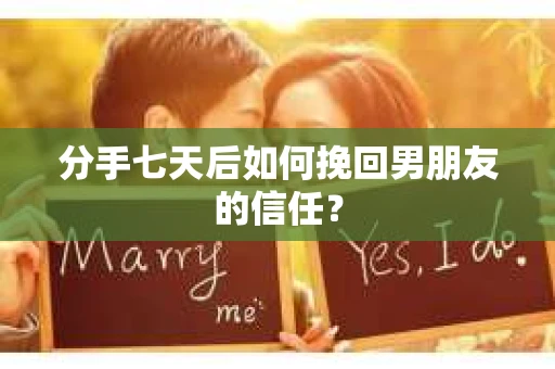 分手七天后如何挽回男朋友的信任？