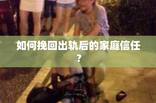 如何挽回出轨后的家庭信任? 如何挽回出轨后的家庭信任?
