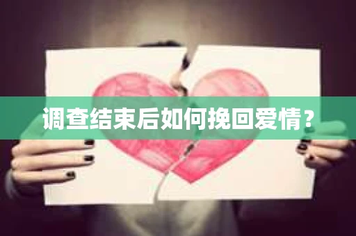 调查结束后如何挽回爱情? 调查结束后如何挽回爱情?