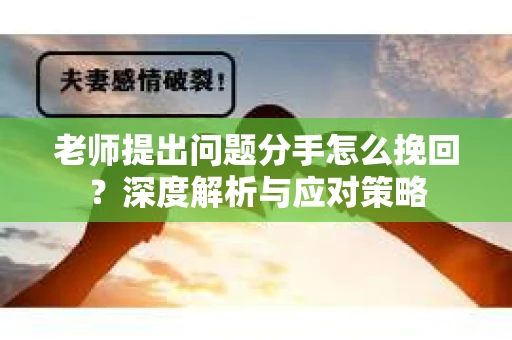 老师提出问题分手怎么挽回？深度解析与应对策略