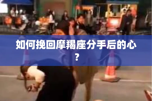 如何挽回摩羯座分手后的心？