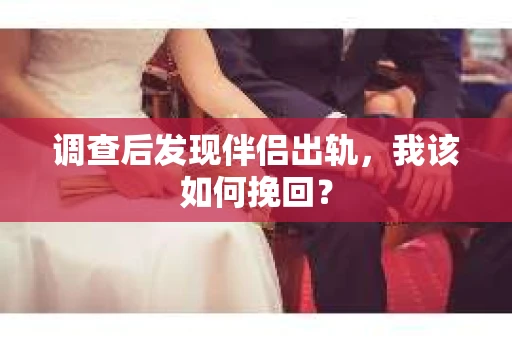 调查后发现伴侣出轨，我该如何挽回？