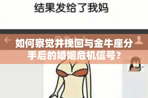 如何察觉并挽回与金牛座分手后的婚姻危机信号？