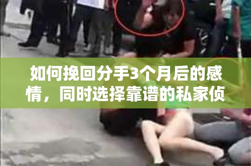 如何挽回分手3个月后的感情，同时选择靠谱的私家侦探社？