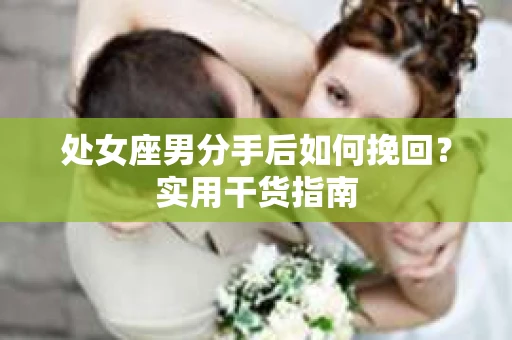 处女座男分手后如何挽回？实用干货指南