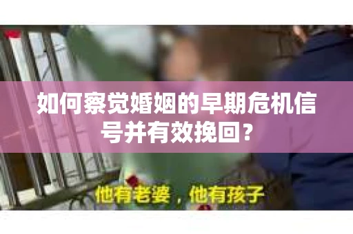 如何察觉婚姻的早期危机信号并有效挽回？