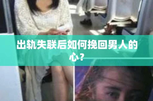 出轨失联后如何挽回男人的心? 出轨失联后如何挽回男人的心?