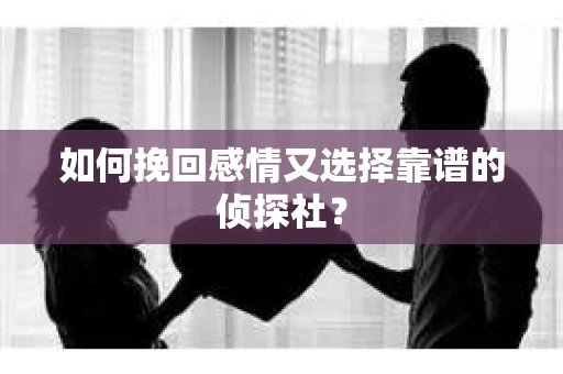 如何挽回感情又选择靠谱的侦探社? 如何挽回感情又选择靠谱的侦探社?
